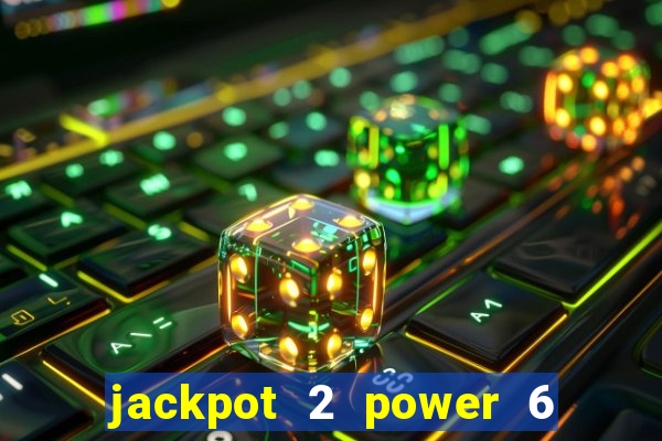 jackpot 2 power 6 55 là gì