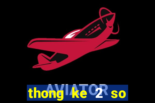 thong ke 2 so cuoi xsmb theo tuan