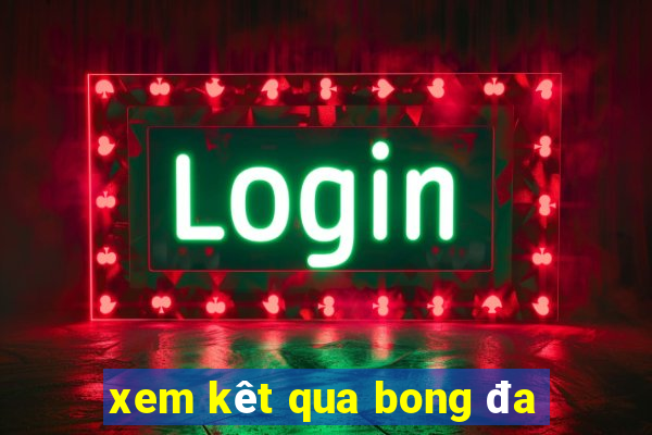 xem kêt qua bong đa