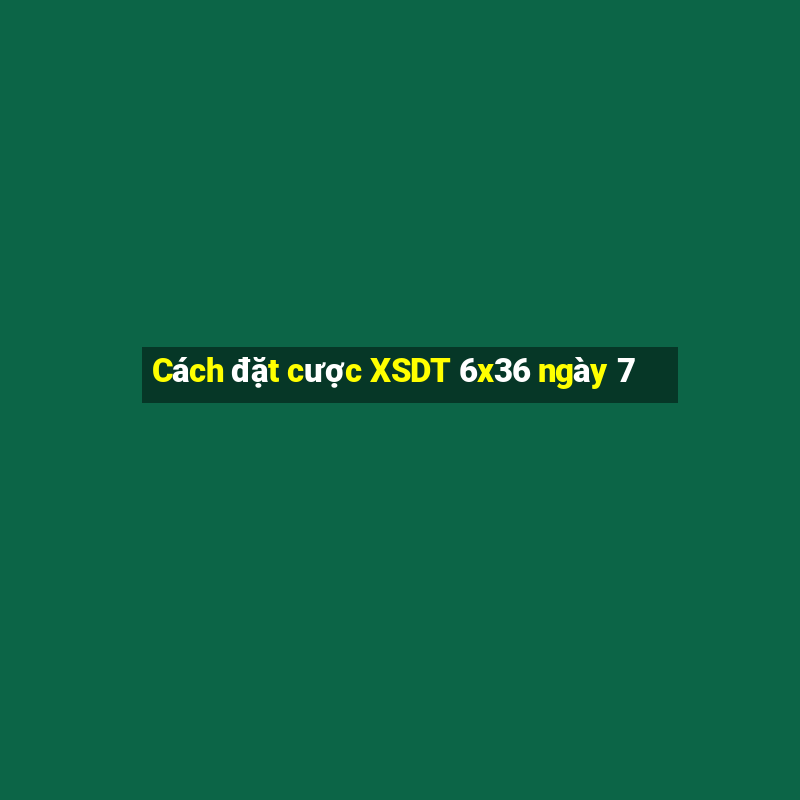 Cách đặt cược XSDT 6x36 ngày 7