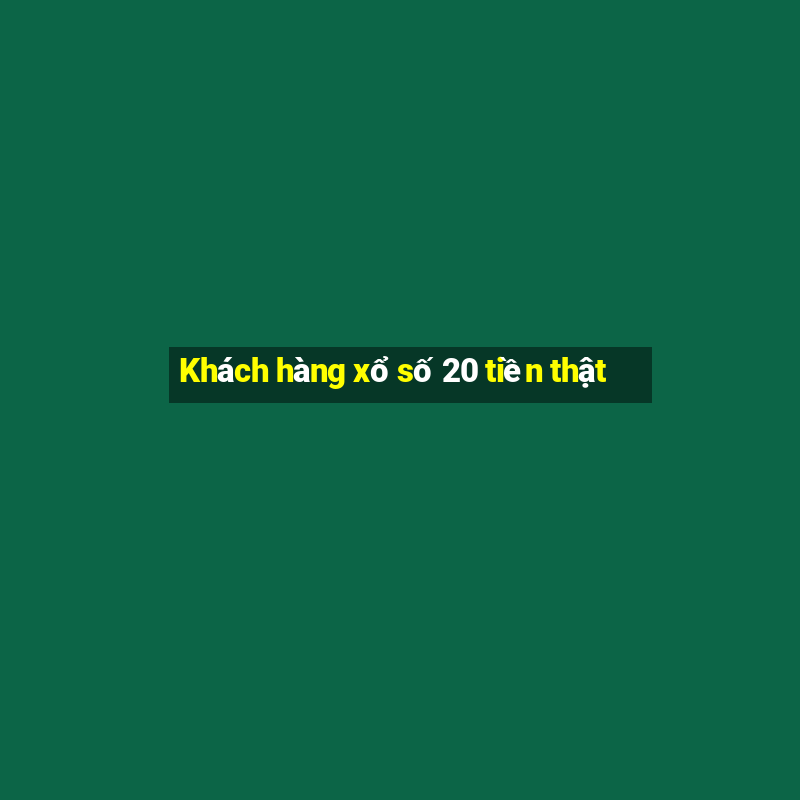 Khách hàng xổ số 20 tiền thật