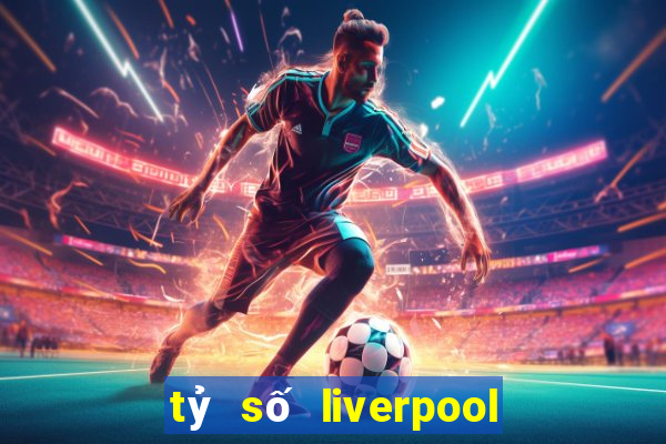 tỷ số liverpool hôm qua