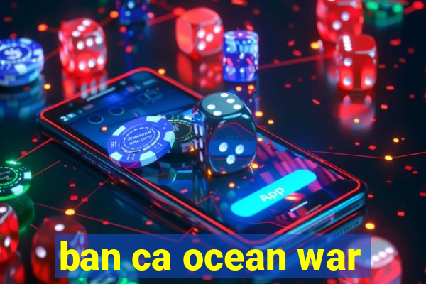 ban ca ocean war