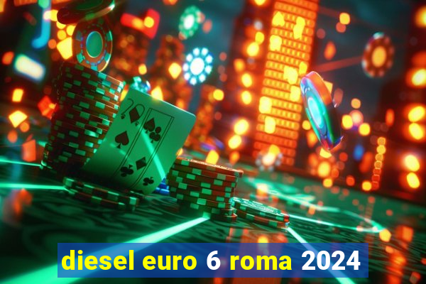 diesel euro 6 roma 2024