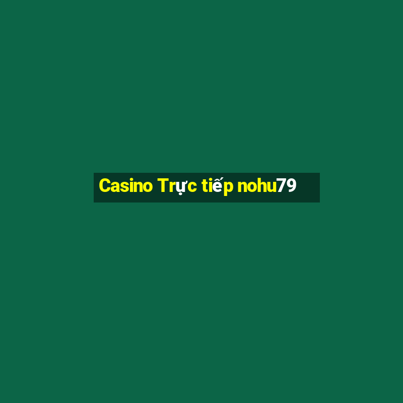 Casino Trực tiếp nohu79