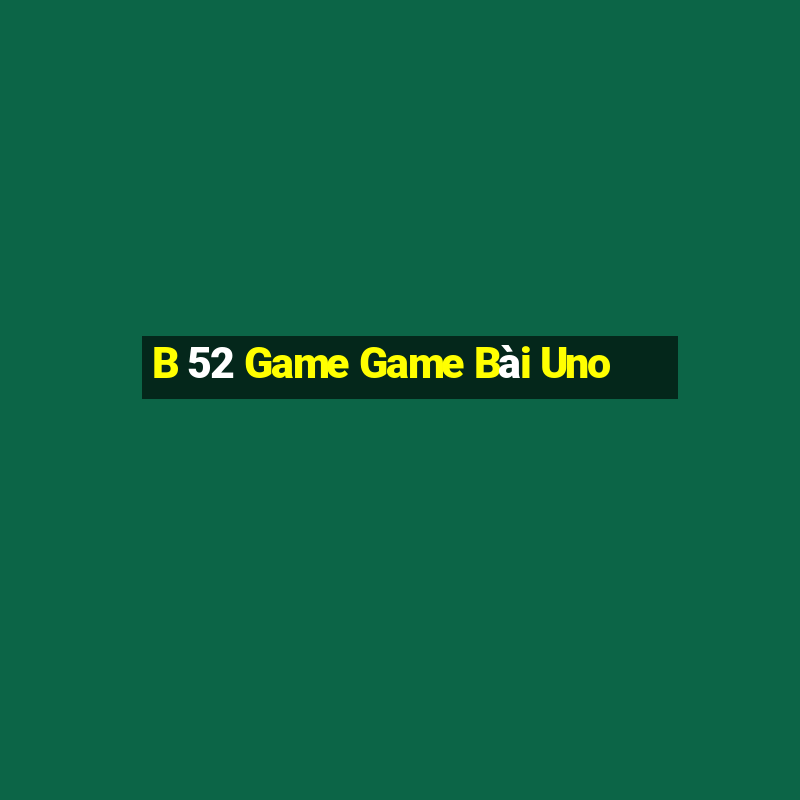 B 52 Game Game Bài Uno