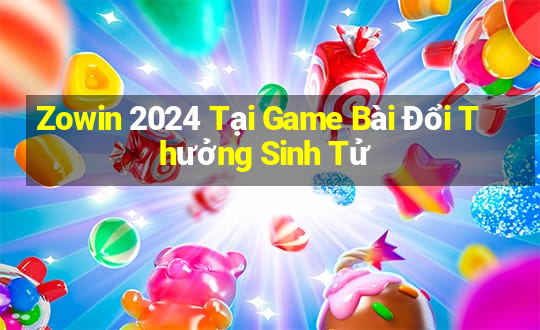 Zowin 2024 Tại Game Bài Đổi Thưởng Sinh Tử