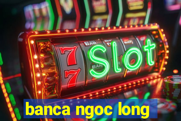 banca ngoc long