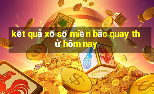 kết quả xổ số miền bắc quay thử hôm nay