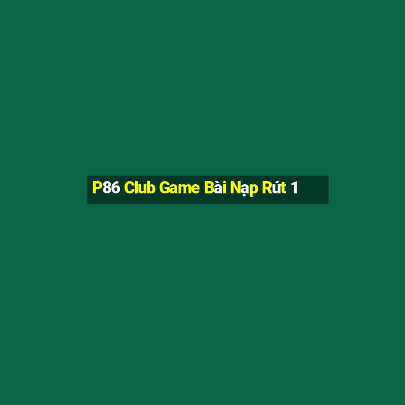 P86 Club Game Bài Nạp Rút 1