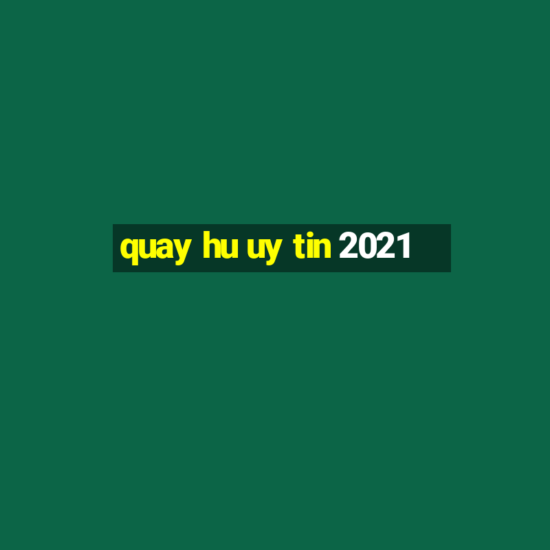 quay hu uy tin 2021