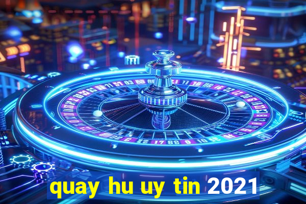 quay hu uy tin 2021