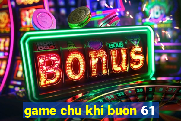 game chu khi buon 61