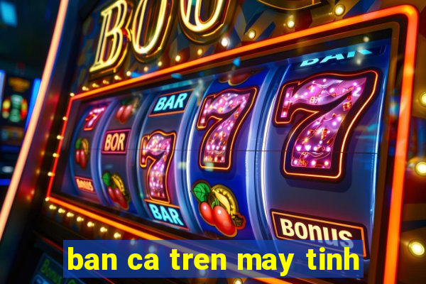 ban ca tren may tinh