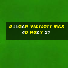 Dự Đoán vietlott Max 4D ngày 21