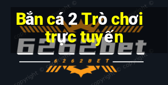 Bắn cá 2 Trò chơi trực tuyến