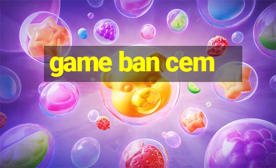 game ban cem