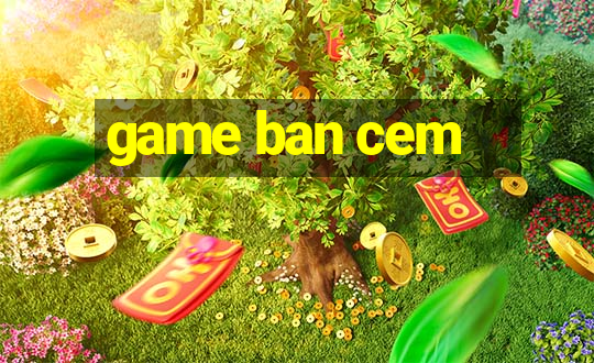 game ban cem