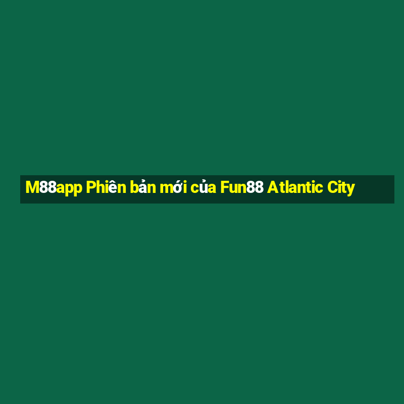 M88app Phiên bản mới của Fun88 Atlantic City