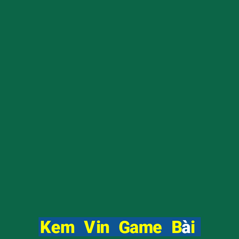 Kem Vin Game Bài Đổi Thưởng