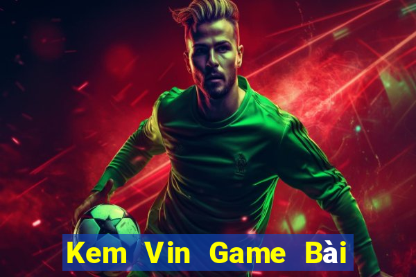 Kem Vin Game Bài Đổi Thưởng