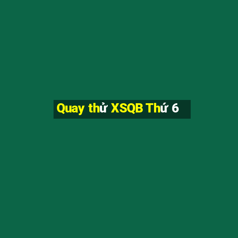 Quay thử XSQB Thứ 6