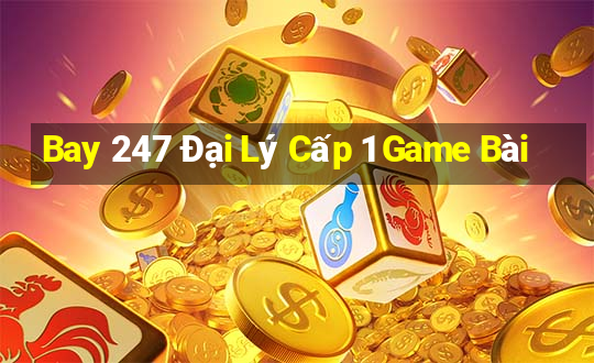 Bay 247 Đại Lý Cấp 1 Game Bài