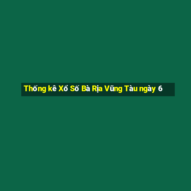 Thống kê Xổ Số Bà Rịa Vũng Tàu ngày 6