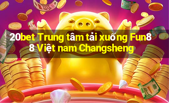 20bet Trung tâm tải xuống Fun88 Việt nam Changsheng