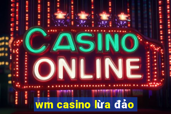 wm casino lừa đảo