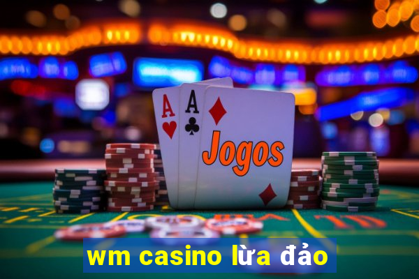 wm casino lừa đảo