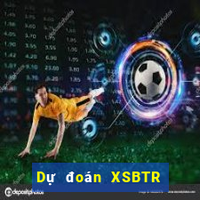 Dự đoán XSBTR Thứ 7