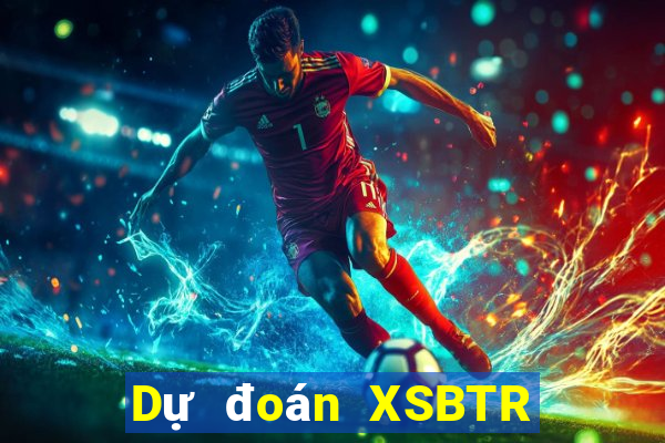 Dự đoán XSBTR Thứ 7