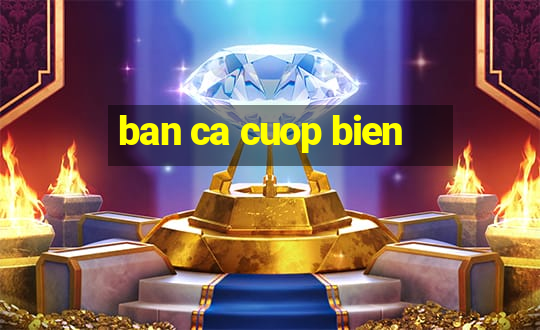 ban ca cuop bien