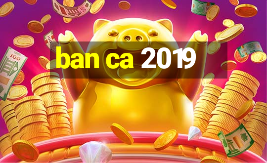 ban ca 2019