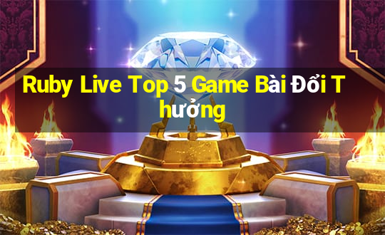 Ruby Live Top 5 Game Bài Đổi Thưởng