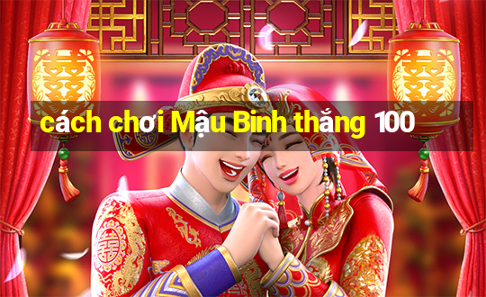 cách chơi Mậu Binh thắng 100