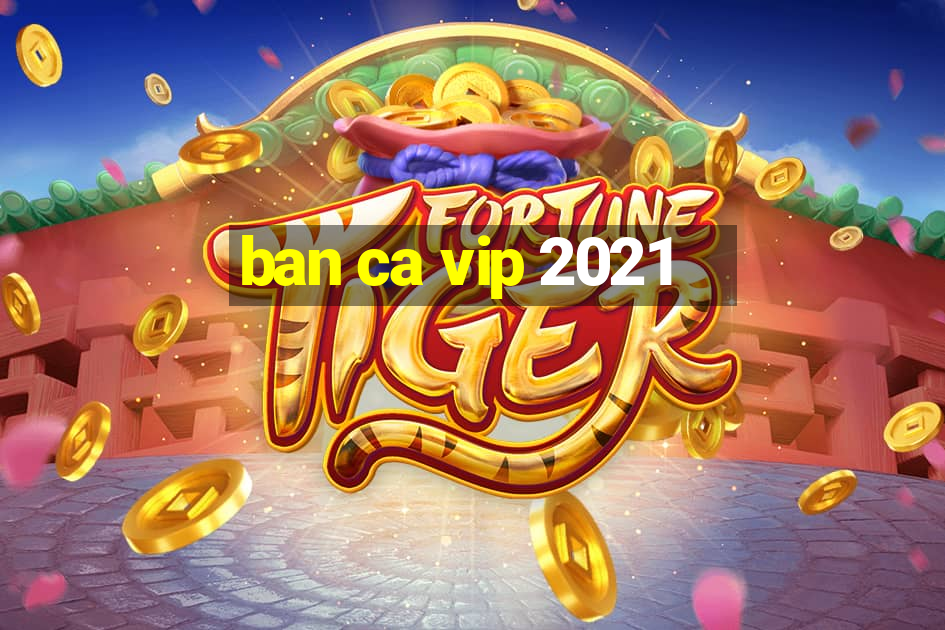 ban ca vip 2021