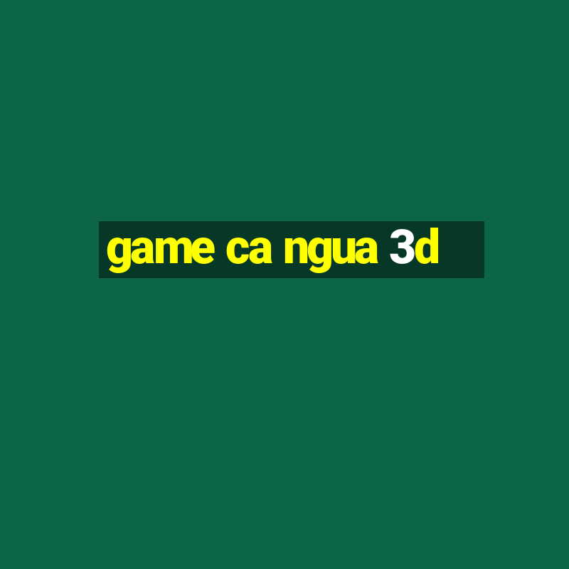 game ca ngua 3d