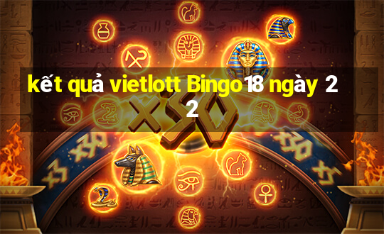 kết quả vietlott Bingo18 ngày 22