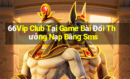 66Vip Club Tại Game Bài Đổi Thưởng Nạp Bằng Sms