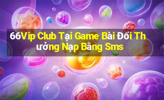 66Vip Club Tại Game Bài Đổi Thưởng Nạp Bằng Sms