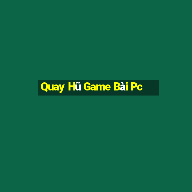 Quay Hũ Game Bài Pc