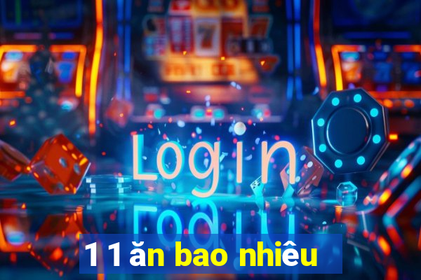 1 1 ăn bao nhiêu