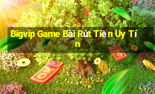 Bigvip Game Bài Rút Tiền Uy Tín