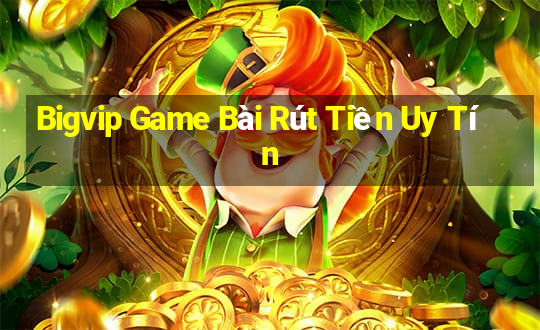 Bigvip Game Bài Rút Tiền Uy Tín