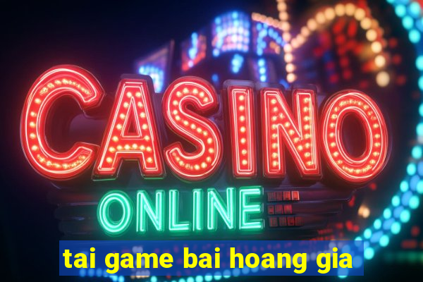 tai game bai hoang gia