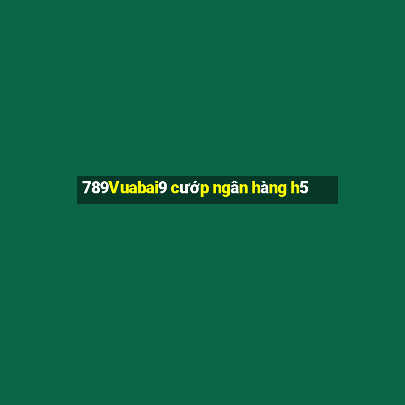 789Vuabai9 cướp ngân hàng h5