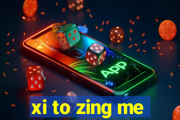 xi to zing me