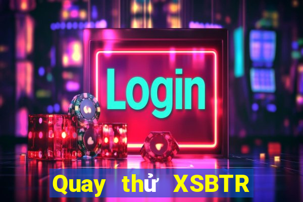 Quay thử XSBTR ngày 10